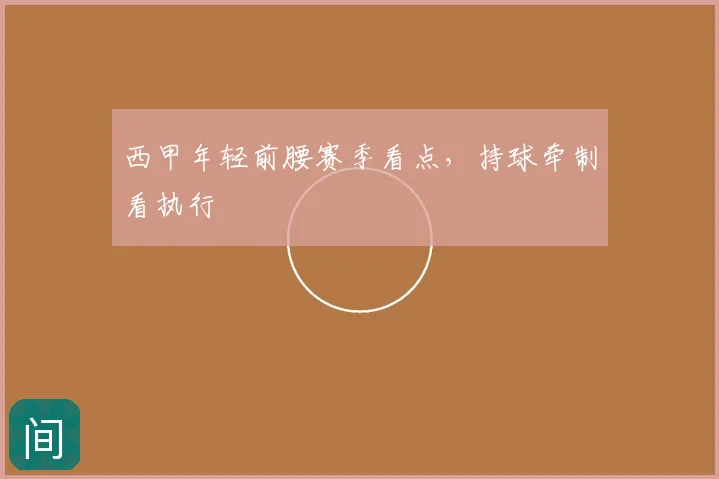 西甲年轻前腰赛季看点，持球牵制看执行