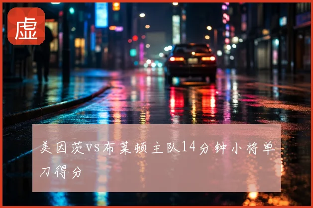 美因茨vs布莱顿主队14分钟小将单刀得分