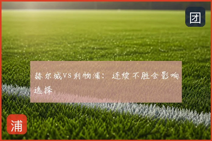 赫尔城vs利物浦：连续不胜会影响选择