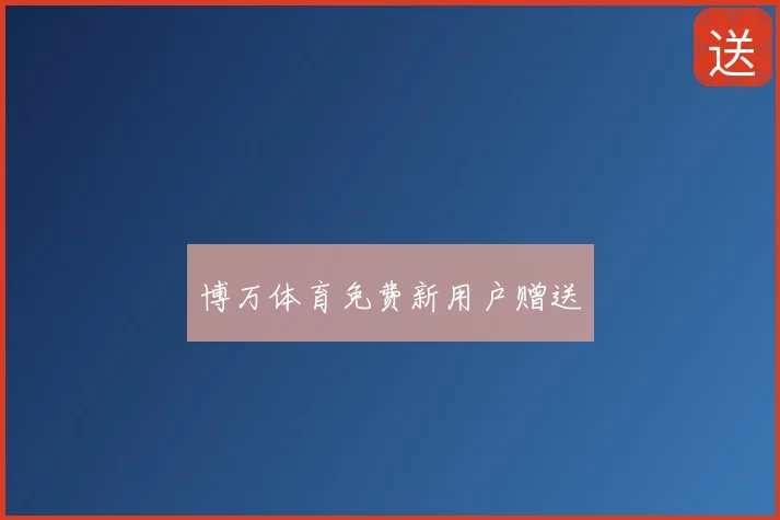 博万体育免费新用户赠送