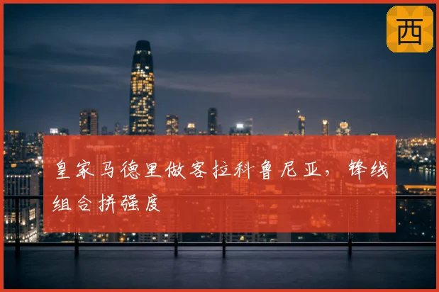 皇家马德里做客拉科鲁尼亚，锋线组合拼强度