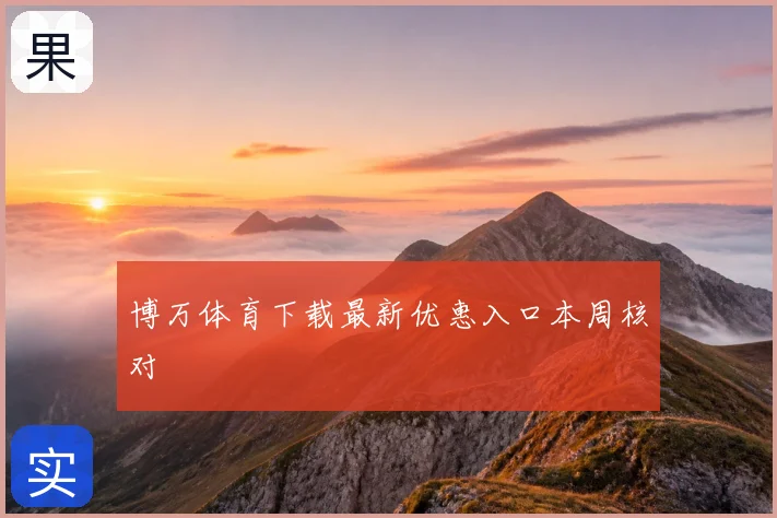 博万体育下载最新优惠入口本周核对