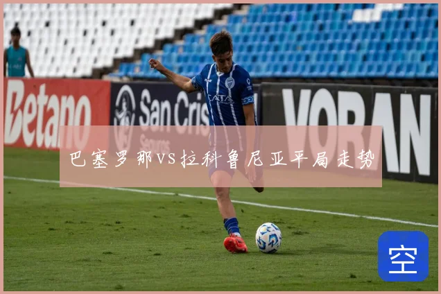巴塞罗那vs拉科鲁尼亚平局走势