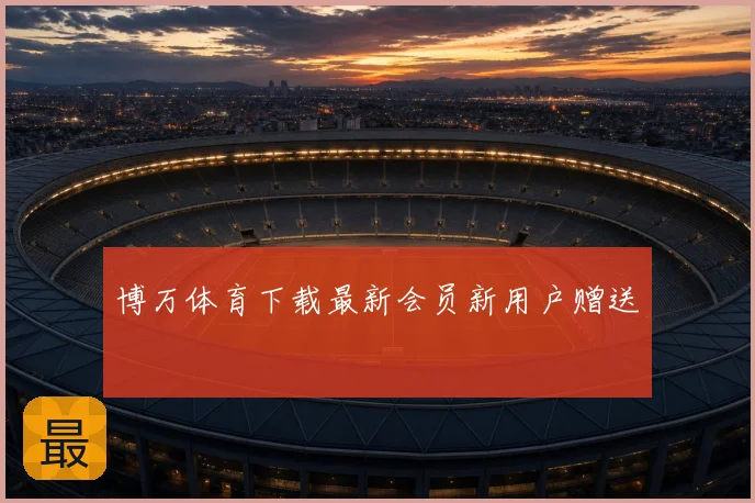 博万体育下载最新会员新用户赠送