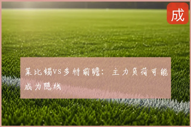 莱比锡vs多特前瞻：主力负荷可能成为隐线