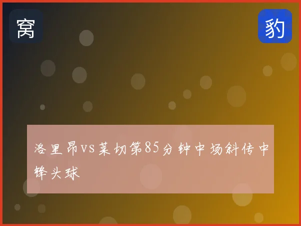 洛里昂vs莱切第85分钟中场斜传中锋头球