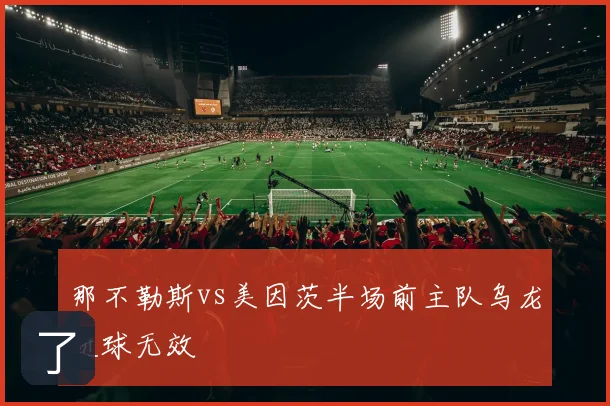那不勒斯vs美因茨半场前主队乌龙进球无效