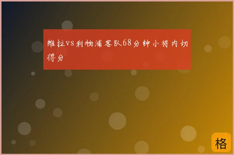 维拉vs利物浦客队68分钟小将内切得分