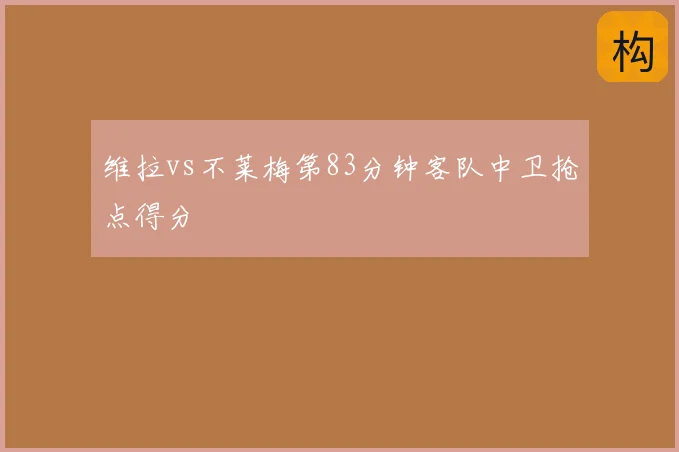 维拉vs不莱梅第83分钟客队中卫抢点得分